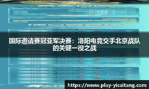 国际邀请赛冠亚军决赛：洛阳电竞交手北京战队的关键一役之战