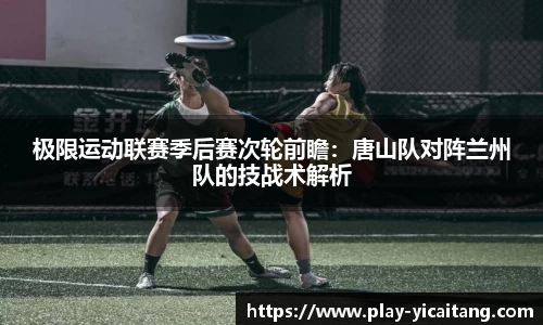 极限运动联赛季后赛次轮前瞻：唐山队对阵兰州队的技战术解析