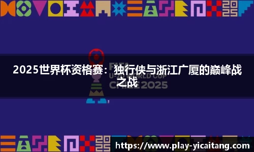 2025世界杯资格赛：独行侠与浙江广厦的巅峰战之战