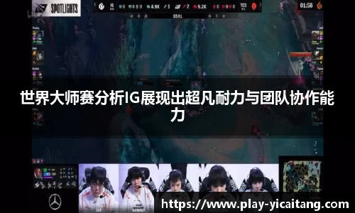 世界大师赛分析IG展现出超凡耐力与团队协作能力