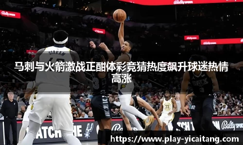 马刺与火箭激战正酣体彩竞猜热度飙升球迷热情高涨